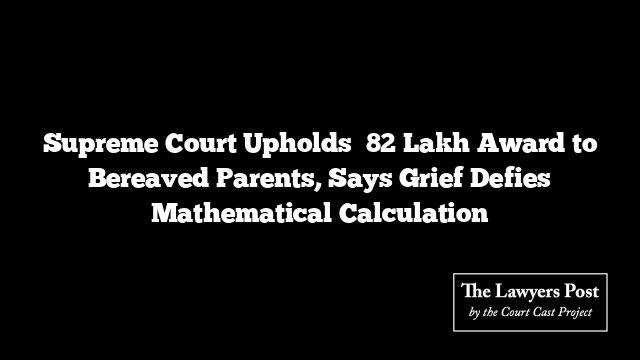 Supreme Court Upholds ₹82 Lakh Award to Bereaved Parents, Says Grief Defies Mathematical Calculation