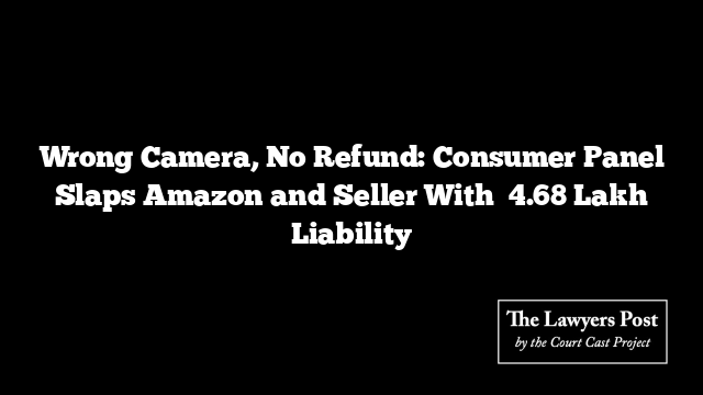 Wrong Camera, No Refund: Consumer Panel Slaps Amazon and Seller With ₹4.68 Lakh Liability