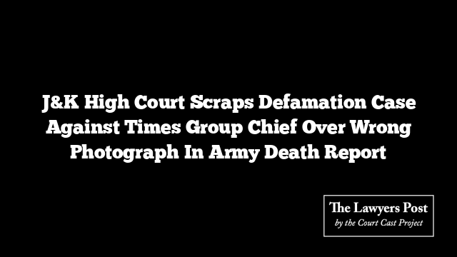 J&K High Court Scraps Defamation Case Against Times Group Chief Over Wrong Photograph In Army Death Report