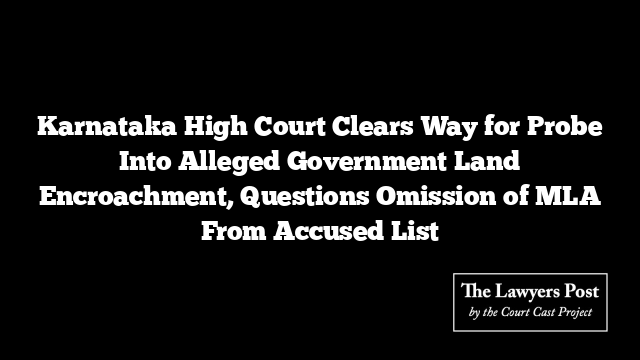 Karnataka High Court Clears Way for Probe Into Alleged Government Land Encroachment, Questions Omission of MLA From Accused List