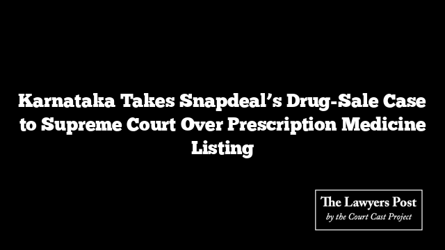 Karnataka Takes Snapdeal’s Drug-Sale Case to Supreme Court Over Prescription Medicine Listing