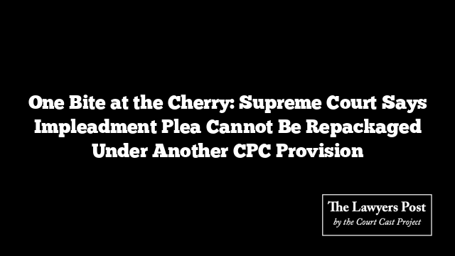 One Bite at the Cherry: Supreme Court Says Impleadment Plea Cannot Be Repackaged Under Another CPC Provision