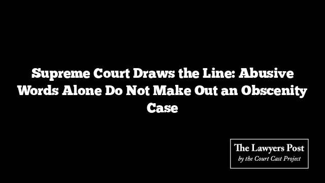 Supreme Court Draws the Line: Abusive Words Alone Do Not Make Out an Obscenity Case