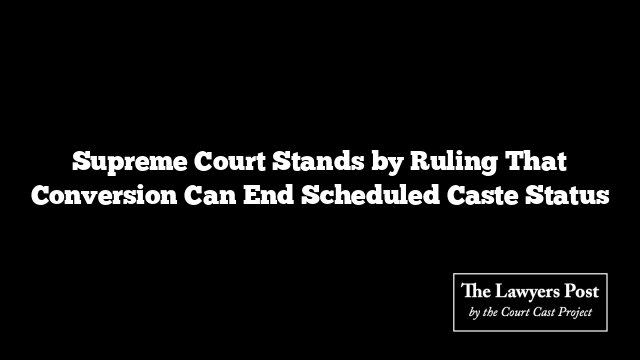 Supreme Court Stands by Ruling That Conversion Can End Scheduled Caste Status