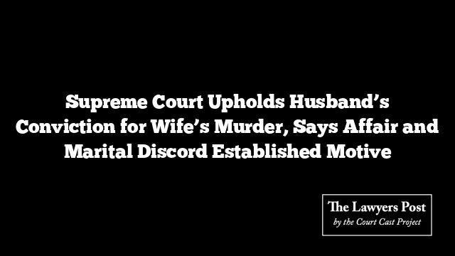 Supreme Court Upholds Husband’s Conviction for Wife’s Murder, Says Affair and Marital Discord Established Motive