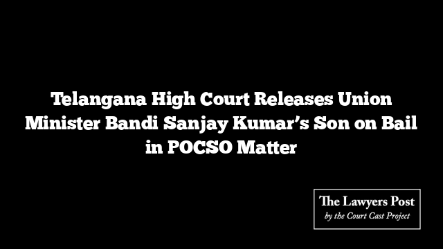 Telangana High Court Releases Union Minister Bandi Sanjay Kumar’s Son on Bail in POCSO Matter