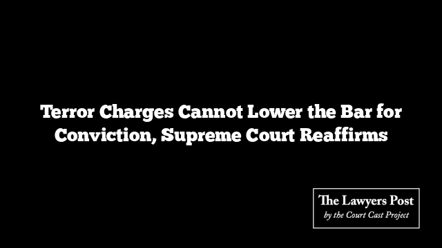 Terror Charges Cannot Lower the Bar for Conviction, Supreme Court Reaffirms