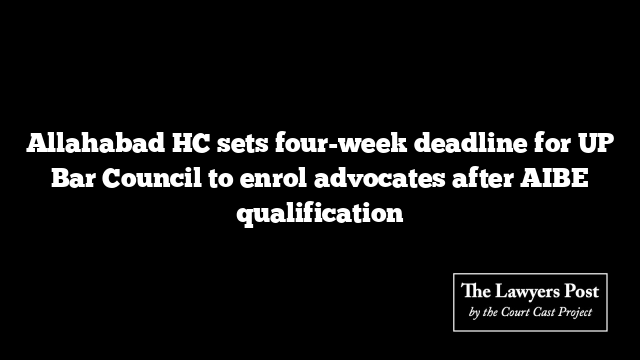 Allahabad HC sets four-week deadline for UP Bar Council to enrol advocates after AIBE qualification