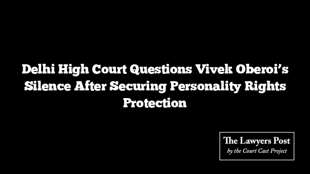 Delhi High Court Questions Vivek Oberoi’s Silence After Securing Personality Rights Protection