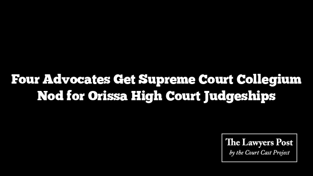 Four Advocates Get Supreme Court Collegium Nod for Orissa High Court Judgeships