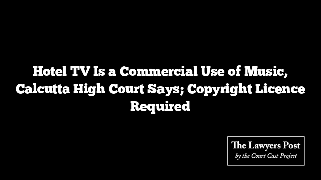 Hotel TV Is a Commercial Use of Music, Calcutta High Court Says; Copyright Licence Required