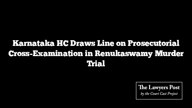 Karnataka HC Draws Line on Prosecutorial Cross-Examination in Renukaswamy Murder Trial