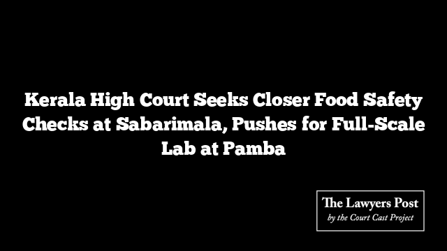 Kerala High Court Seeks Closer Food Safety Checks at Sabarimala, Pushes for Full-Scale Lab at Pamba