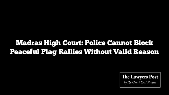 Madras High Court: Police Cannot Block Peaceful Flag Rallies Without Valid Reason