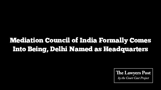 Mediation Council of India Formally Comes Into Being, Delhi Named as Headquarters