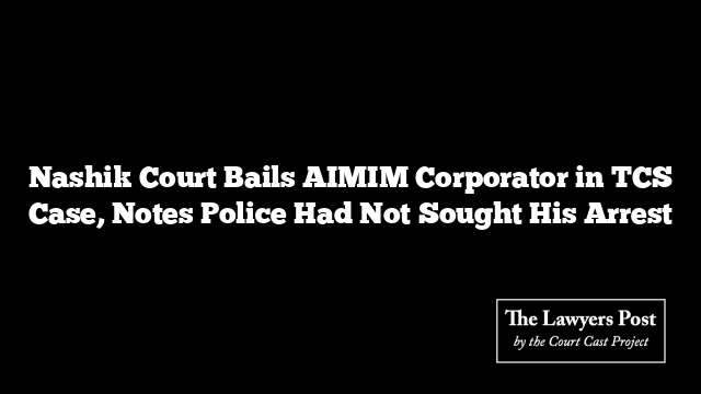 Nashik Court Bails AIMIM Corporator in TCS Case, Notes Police Had Not Sought His Arrest