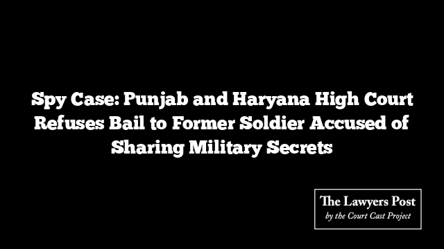 Spy Case: Punjab and Haryana High Court Refuses Bail to Former Soldier Accused of Sharing Military Secrets