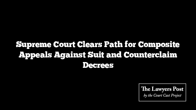 Supreme Court Clears Path for Composite Appeals Against Suit and Counterclaim Decrees