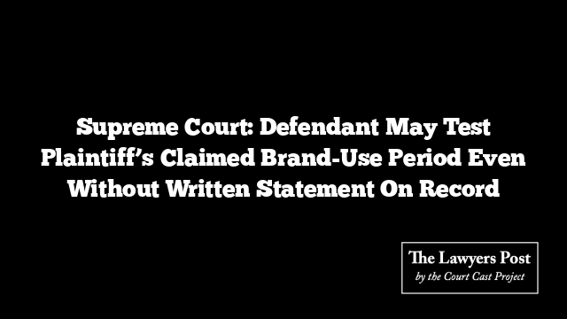 Supreme Court: Defendant May Test Plaintiff’s Claimed Brand-Use Period Even Without Written Statement On Record