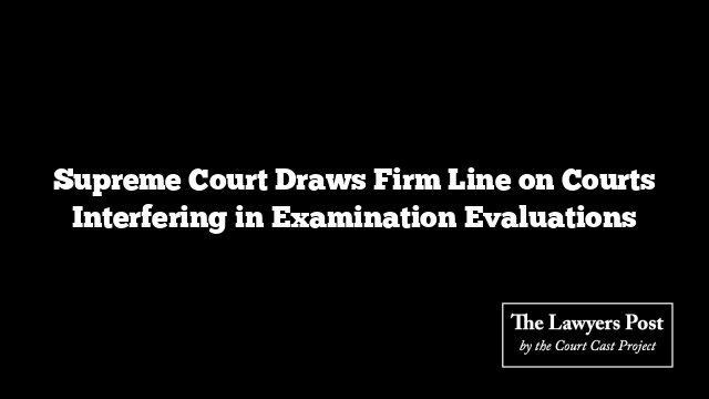 Supreme Court Draws Firm Line on Courts Interfering in Examination Evaluations