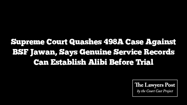 Supreme Court Quashes 498A Case Against BSF Jawan, Says Genuine Service Records Can Establish Alibi Before Trial