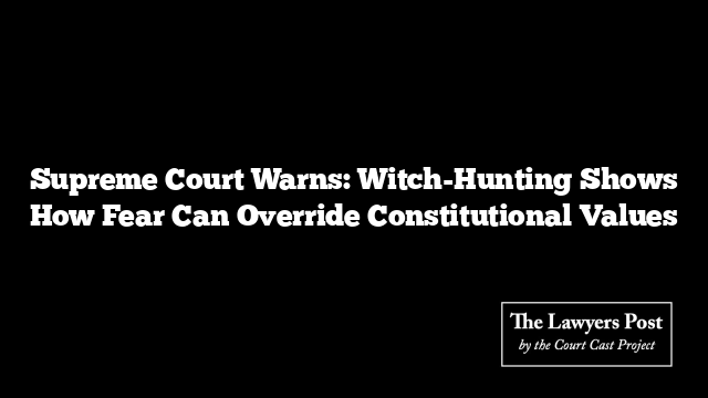 Supreme Court Warns: Witch-Hunting Shows How Fear Can Override Constitutional Values