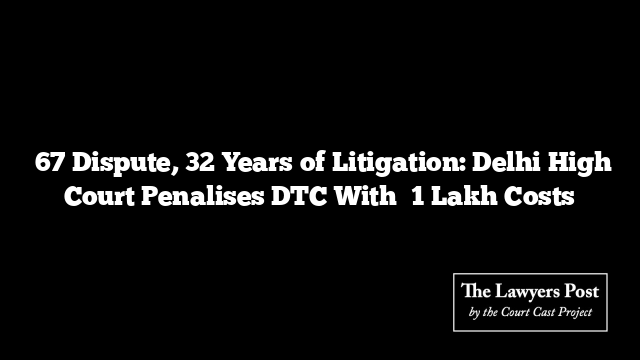 ₹67 Dispute, 32 Years of Litigation: Delhi High Court Penalises DTC With ₹1 Lakh Costs