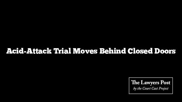 Acid-Attack Trial Moves Behind Closed Doors