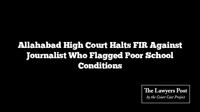 Allahabad High Court Halts FIR Against Journalist Who Flagged Poor School Conditions