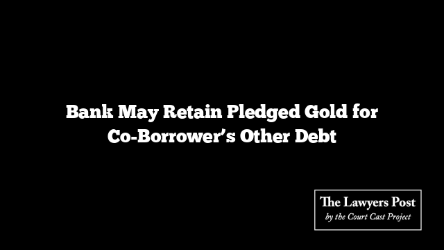 Bank May Retain Pledged Gold for Co-Borrower’s Other Debt