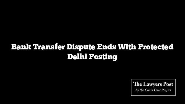 Bank Transfer Dispute Ends With Protected Delhi Posting
