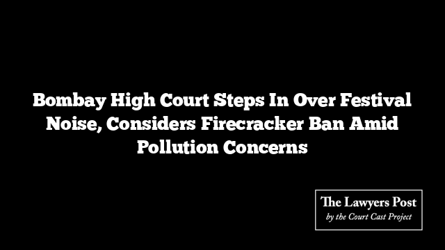 Bombay High Court Steps In Over Festival Noise, Considers Firecracker Ban Amid Pollution Concerns