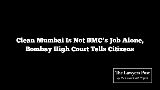 Clean Mumbai Is Not BMC’s Job Alone, Bombay High Court Tells Citizens