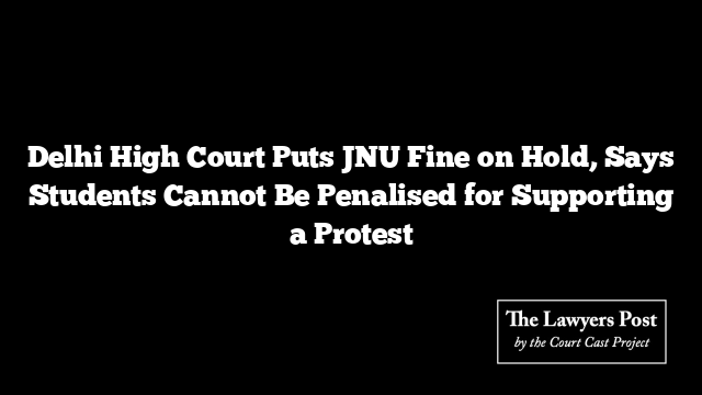 Delhi High Court Puts JNU Fine on Hold, Says Students Cannot Be Penalised for Supporting a Protest