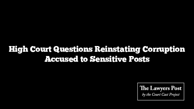 High Court Questions Reinstating Corruption Accused to Sensitive Posts