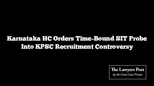Karnataka HC Orders Time-Bound SIT Probe Into KPSC Recruitment Controversy