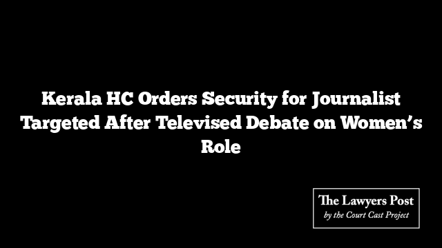 Kerala HC Orders Security for Journalist Targeted After Televised Debate on Women’s Role