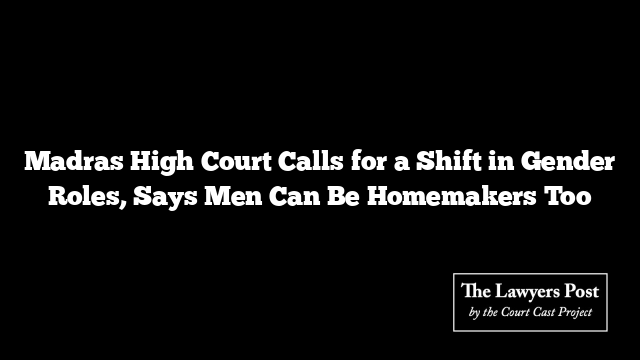 Madras High Court Calls for a Shift in Gender Roles, Says Men Can Be Homemakers Too