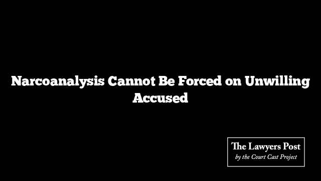 Narcoanalysis Cannot Be Forced on Unwilling Accused