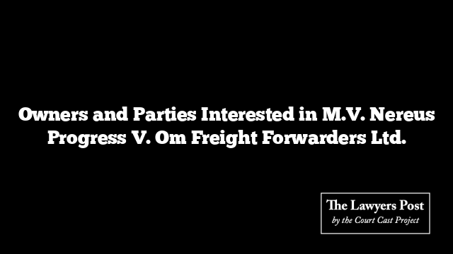 Owners and Parties Interested in M.V. Nereus Progress V. Om Freight Forwarders Ltd.