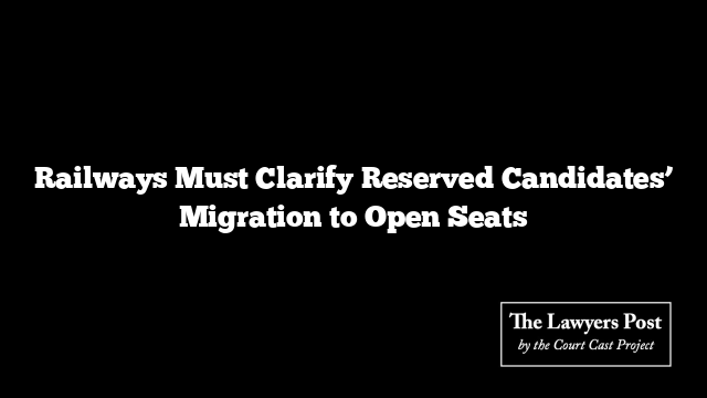 Railways Must Clarify Reserved Candidates’ Migration to Open Seats