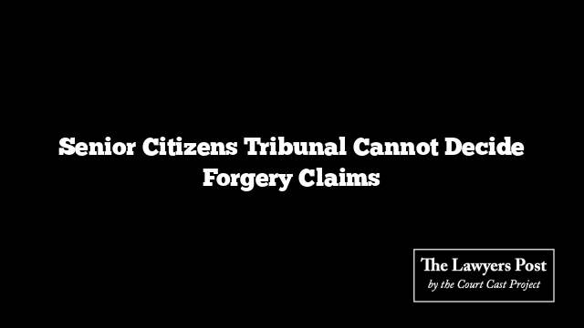 Senior Citizens Tribunal Cannot Decide Forgery Claims
