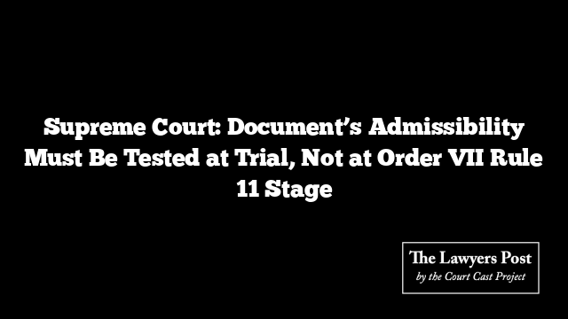 Supreme Court: Document’s Admissibility Must Be Tested at Trial, Not at Order VII Rule 11 Stage