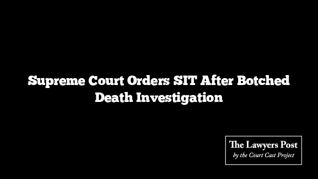 Supreme Court Orders SIT After Botched Death Investigation