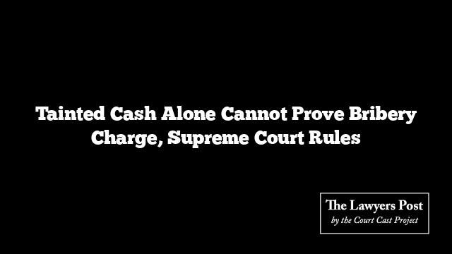 Tainted Cash Alone Cannot Prove Bribery Charge, Supreme Court Rules