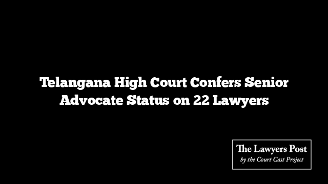 Telangana High Court Confers Senior Advocate Status on 22 Lawyers